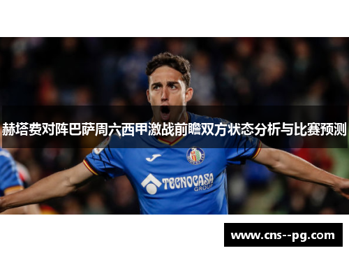 赫塔费对阵巴萨周六西甲激战前瞻双方状态分析与比赛预测