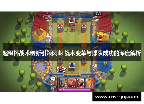 超级杯战术创新引领风潮 战术变革与球队成功的深度解析