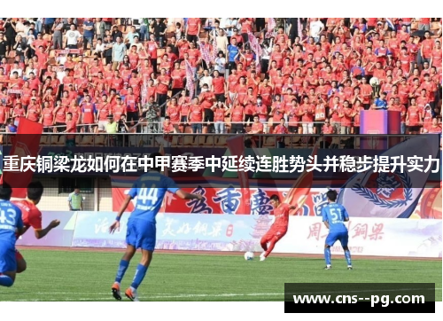 重庆铜梁龙如何在中甲赛季中延续连胜势头并稳步提升实力