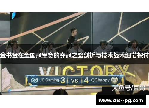 金书贤在全国冠军赛的夺冠之路剖析与技术战术细节探讨