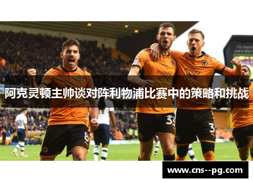阿克灵顿主帅谈对阵利物浦比赛中的策略和挑战