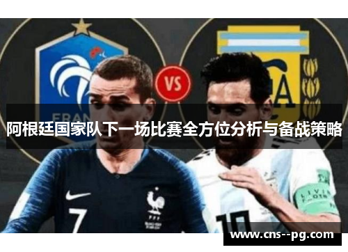 阿根廷国家队下一场比赛全方位分析与备战策略