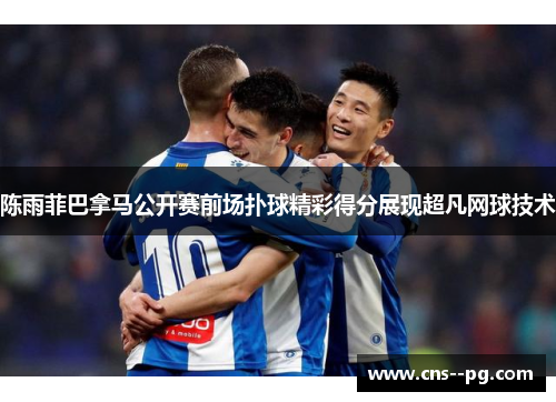 陈雨菲巴拿马公开赛前场扑球精彩得分展现超凡网球技术