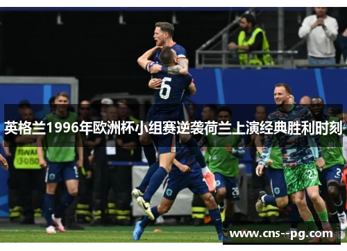 英格兰1996年欧洲杯小组赛逆袭荷兰上演经典胜利时刻