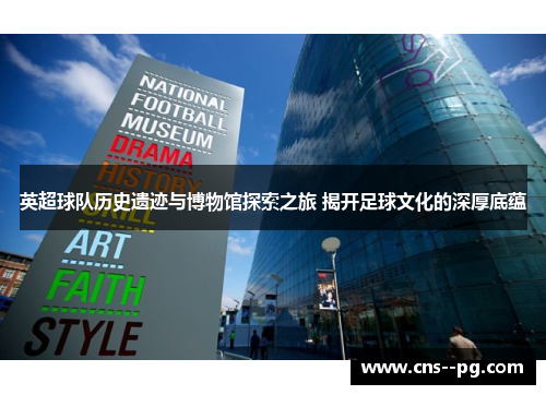 英超球队历史遗迹与博物馆探索之旅 揭开足球文化的深厚底蕴