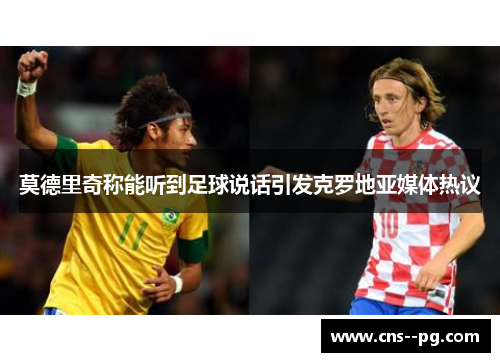 莫德里奇称能听到足球说话引发克罗地亚媒体热议