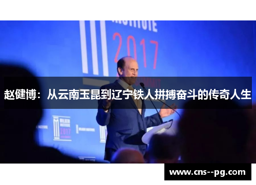 赵健博：从云南玉昆到辽宁铁人拼搏奋斗的传奇人生