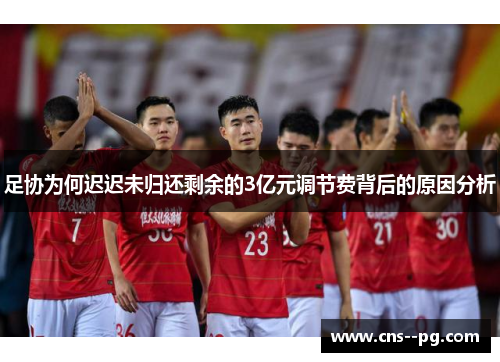 足协为何迟迟未归还剩余的3亿元调节费背后的原因分析
