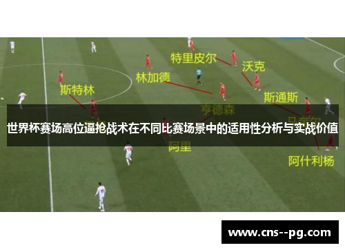 世界杯赛场高位逼抢战术在不同比赛场景中的适用性分析与实战价值