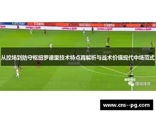 从控场到防守枢纽罗德里技术特点再解析与战术价值现代中场范式