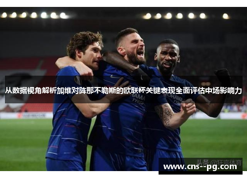 从数据视角解析加维对阵那不勒斯的欧联杯关键表现全面评估中场影响力