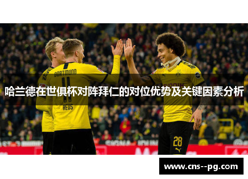 哈兰德在世俱杯对阵拜仁的对位优势及关键因素分析