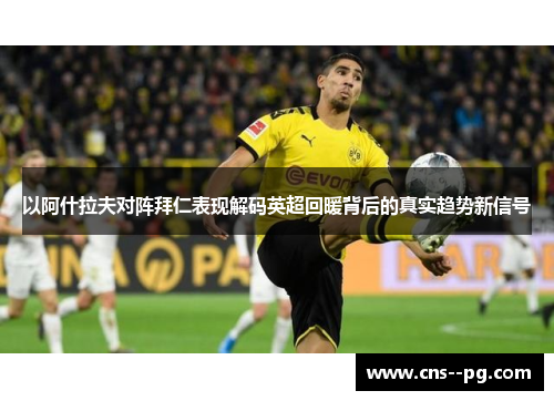 以阿什拉夫对阵拜仁表现解码英超回暖背后的真实趋势新信号