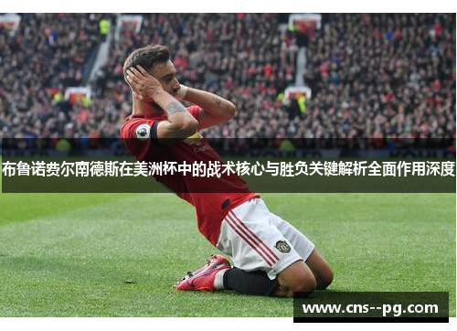 布鲁诺费尔南德斯在美洲杯中的战术核心与胜负关键解析全面作用深度