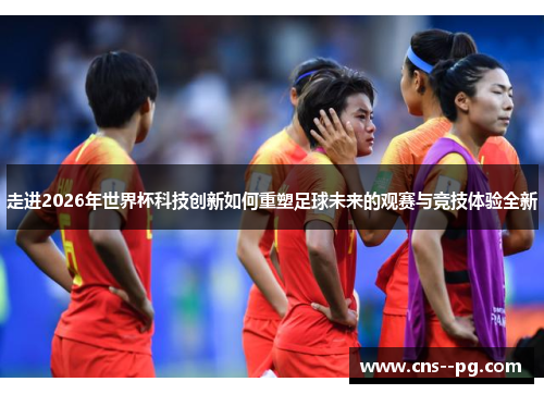 走进2026年世界杯科技创新如何重塑足球未来的观赛与竞技体验全新