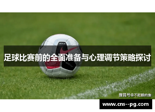 足球比赛前的全面准备与心理调节策略探讨