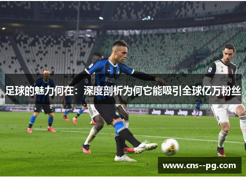 足球的魅力何在：深度剖析为何它能吸引全球亿万粉丝