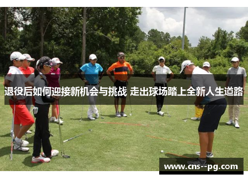 退役后如何迎接新机会与挑战 走出球场踏上全新人生道路
