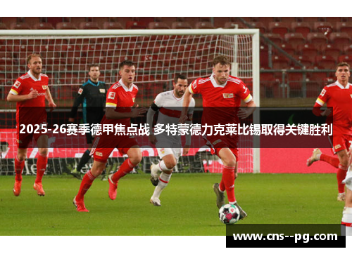 2025-26赛季德甲焦点战 多特蒙德力克莱比锡取得关键胜利