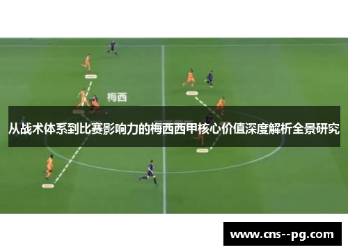 从战术体系到比赛影响力的梅西西甲核心价值深度解析全景研究 从战术体系到比赛影响力的梅西西甲核心价值深度解析全景研究