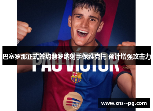巴塞罗那正式签约赫罗纳射手保维克托 预计增强攻击力