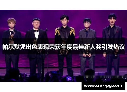 帕尔默凭出色表现荣获年度最佳新人奖引发热议 帕尔默凭出色表现荣获年度最佳新人奖引发热议