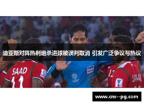 迪亚斯对阵热刺绝杀进球被误判取消 引发广泛争议与热议