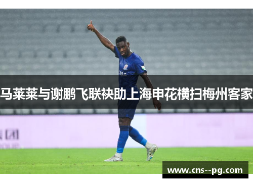马莱莱与谢鹏飞联袂助上海申花横扫梅州客家