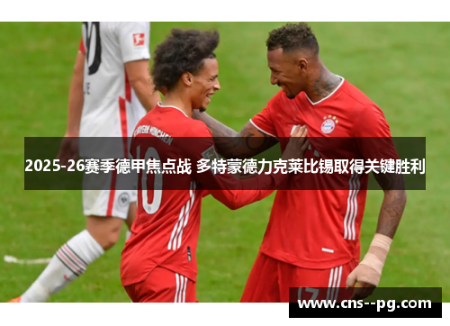 2025-26赛季德甲焦点战 多特蒙德力克莱比锡取得关键胜利