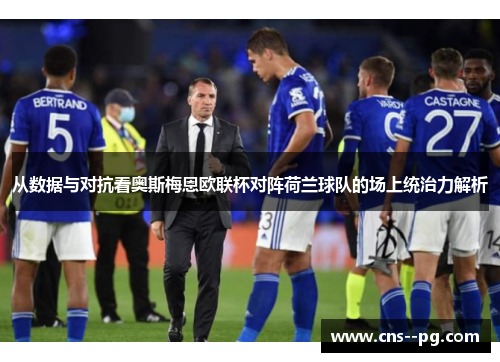 从数据与对抗看奥斯梅恩欧联杯对阵荷兰球队的场上统治力解析