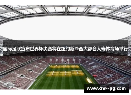 国际足联宣布世界杯决赛将在纽约新泽西大都会人寿体育场举行