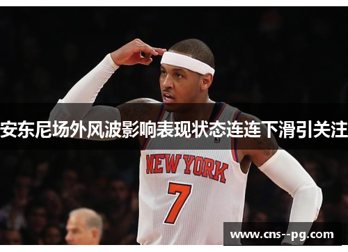 安东尼场外风波影响表现状态连连下滑引关注