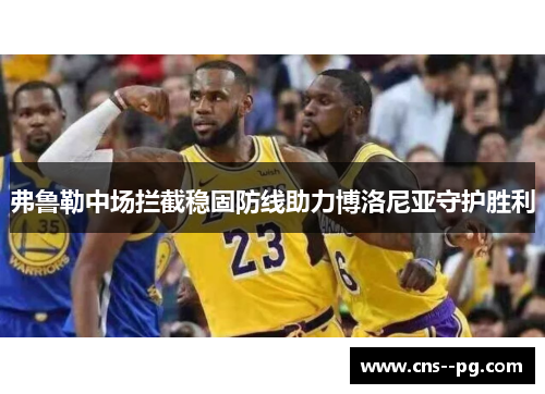 弗鲁勒中场拦截稳固防线助力博洛尼亚守护胜利