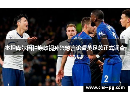 本坦库尔因种族歧视孙兴慜言论遭英足总正式调查