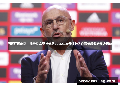 西班牙国家队主帅德拉富恩特荣获2025年度最佳教练称号荣耀背后秘诀揭秘 西班牙国家队主帅德拉富恩特荣获2025年度最佳教练称号荣耀背后秘诀揭秘