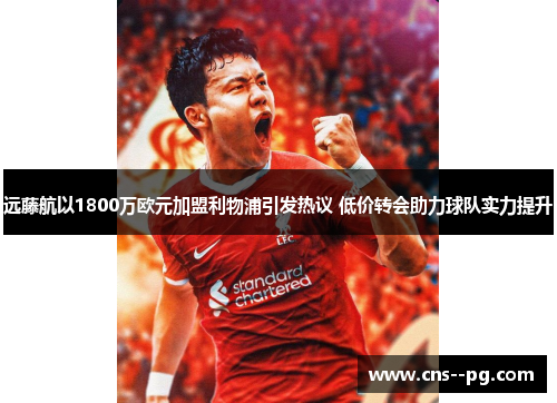 远藤航以1800万欧元加盟利物浦引发热议 低价转会助力球队实力提升