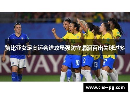 赞比亚女足奥运会进攻虽强防守漏洞百出失球过多