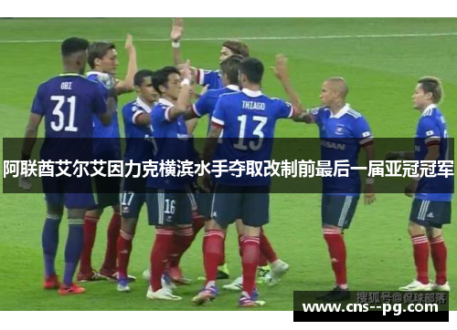 阿联酋艾尔艾因力克横滨水手夺取改制前最后一届亚冠冠军