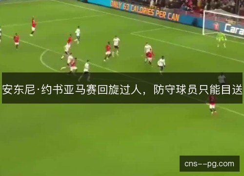 安东尼·约书亚马赛回旋过人，防守球员只能目送
